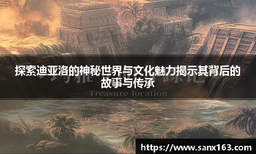 探索迪亚洛的神秘世界与文化魅力揭示其背后的故事与传承