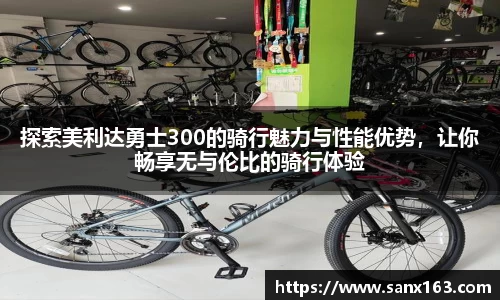 探索美利达勇士300的骑行魅力与性能优势，让你畅享无与伦比的骑行体验
