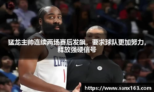 猛龙主帅连续两场赛后发飙，要求球队更加努力，释放强硬信号